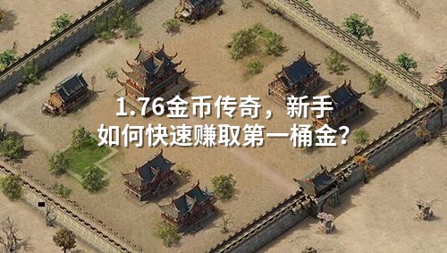 1.76金币传奇,新手如何快速赚取第一桶金?