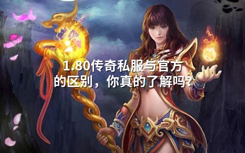 1.80传奇私服与官方的区别，你真的了解吗？