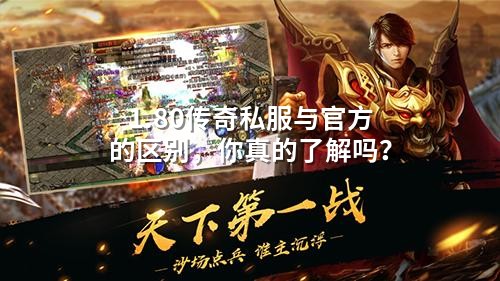1.80传奇私服与官方的区别,你真的了解吗?
