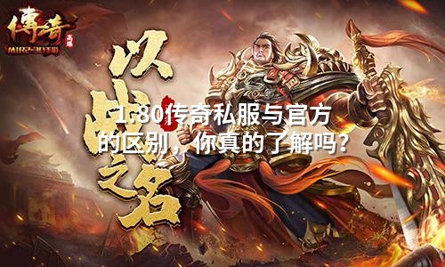 1.80传奇私服与官方的区别,你真的了解吗?