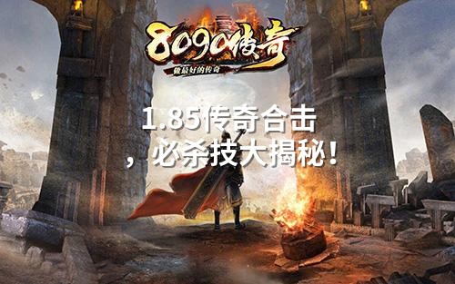 1.85传奇合击,必杀技大揭秘!