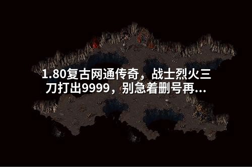 1.80复古网通传奇,战士烈火三刀打出9999,别急着删号再试一次