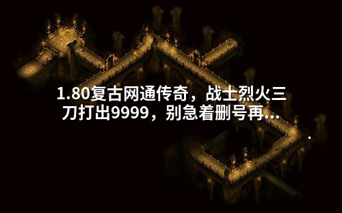 1.80复古网通传奇,战士烈火三刀打出9999,别急着删号再试一次