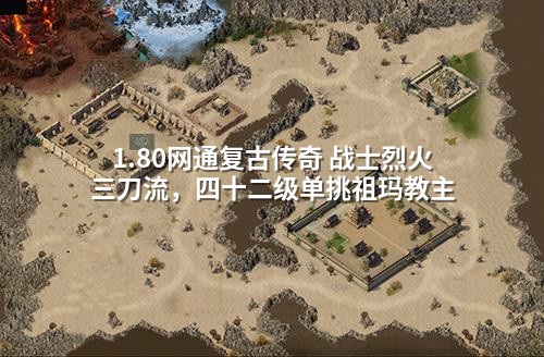 1.80网通复古传奇 战士烈火三刀流,四十二级单挑祖玛教主