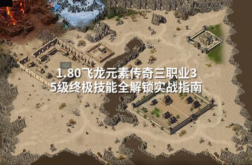 1.80飞龙元素传奇三职业35级终极技能全解锁实战指南