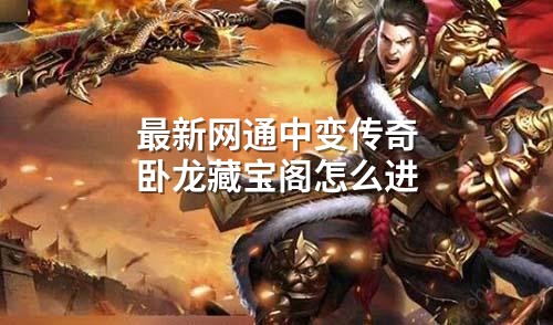 蕞新网通中变传奇卧龙藏宝阁怎么进
