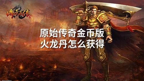 原始传奇金币版火龙丹怎么获得