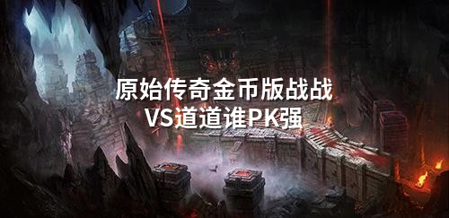 原始传奇金币版战战VS道道谁PK强