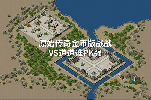 原始传奇金币版战战VS道道谁PK强