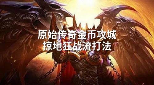 原始传奇金币攻城掠地狂战流打法