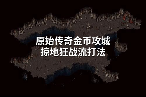 原始传奇金币攻城掠地狂战流打法