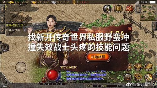 找新开传奇世界私服野蛮冲撞失效战士头疼的技能问题