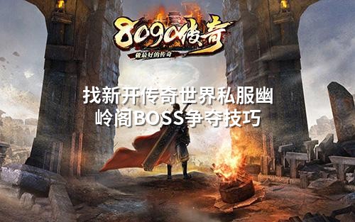 找新开传奇世界私服幽岭阁BOSS争夺技巧