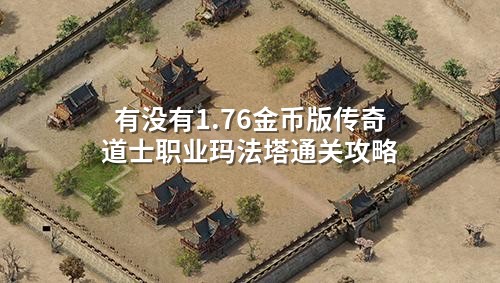 有没有1.76金币版传奇道士职业玛法塔通关攻略