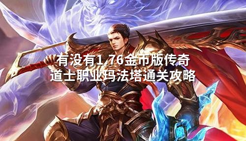 有没有1.76金币版传奇道士职业玛法塔通关攻略