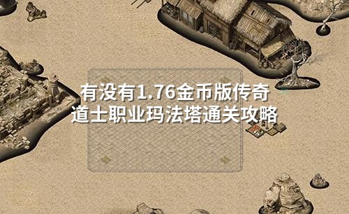 有没有1.76金币版传奇道士职业玛法塔通关攻略
