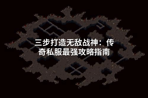三步打造无敌战神：传奇私服最强攻略指南