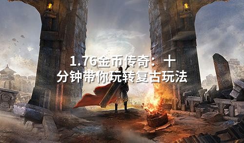1.76金币传奇：十分钟带你玩转复古玩法