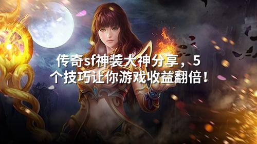 传奇sf神装大神分享,5个技巧让你游戏收益翻倍!