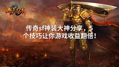传奇sf神装大神分享,5个技巧让你游戏收益翻倍!