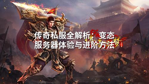 传奇私服全解析：变态服务器体验与进阶方法