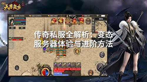 传奇私服全解析:变态服务器体验与进阶方法