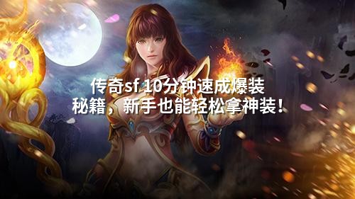 传奇sf 10分钟速成爆装秘籍，新手也能轻松拿神装！