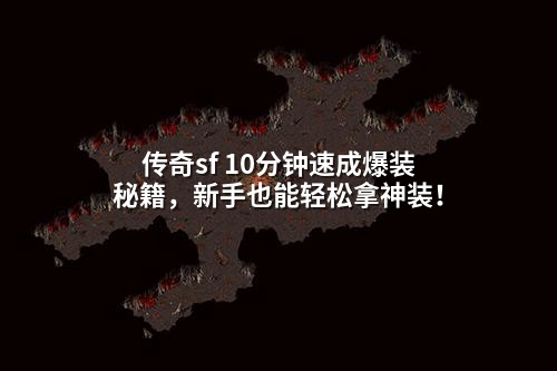 传奇sf 10分钟速成爆装秘籍,新手也能轻松拿神装!