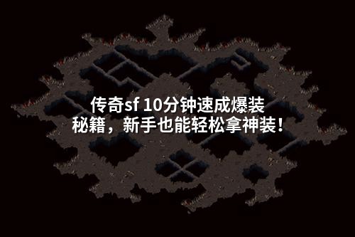 传奇sf 10分钟速成爆装秘籍,新手也能轻松拿神装!