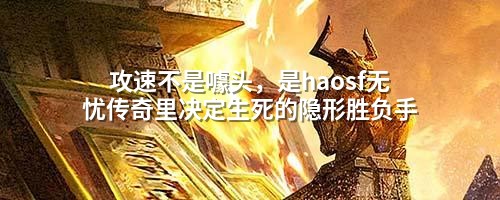攻速不是噱头,是haosf无忧传奇里决定生死的隐形胜负手
