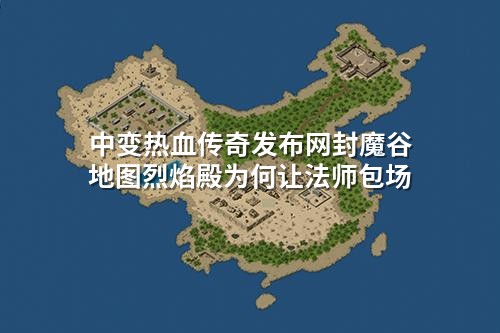 中变热血传奇发布网封魔谷地图烈焰殿为何让法师包场