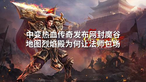 中变热血传奇发布网封魔谷地图烈焰殿为何让法师包场