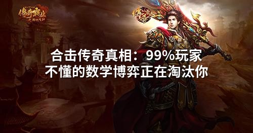 合击传奇真相：99%玩家不懂的数学博弈正在淘汰你