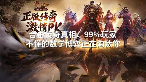 合击传奇真相:99%玩家不懂的数学博弈正在淘汰你