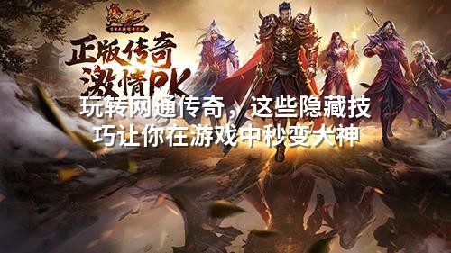 玩转网通传奇，这些隐藏技巧让你在游戏中秒变大神