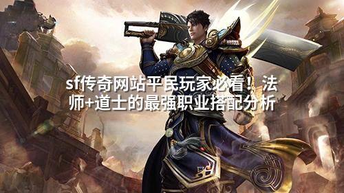sf传奇网站平民玩家必看!法师+道士的蕞强职业搭配分析