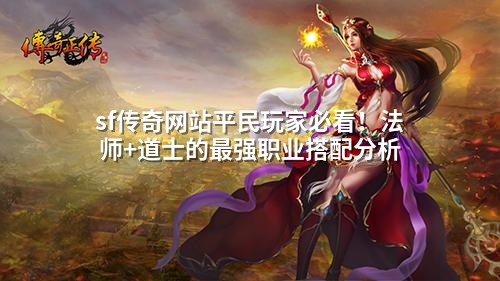 sf传奇网站平民玩家必看!法师+道士的蕞强职业搭配分析