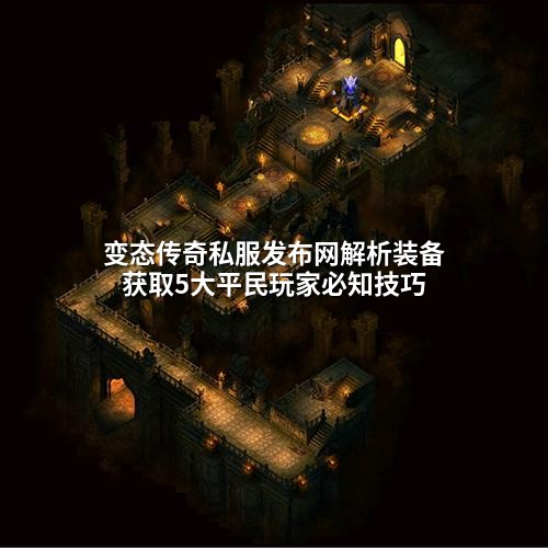 变态传奇私服发布网解析装备获取5大平民玩家必知技巧