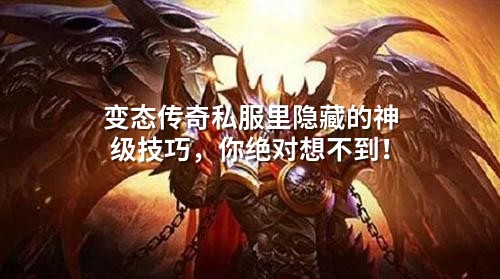 变态传奇私服里隐藏的神级技巧,你绝对想不到!