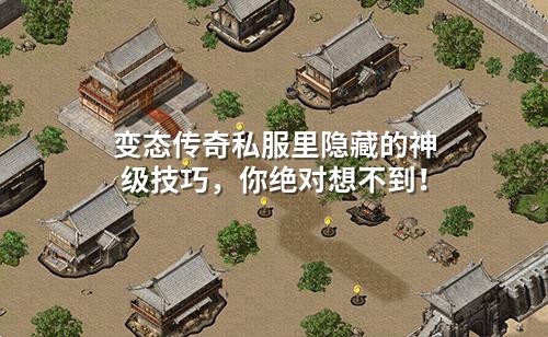 变态传奇私服里隐藏的神级技巧,你绝对想不到!
