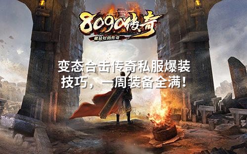 变态合击传奇私服爆装技巧,一周装备全满!