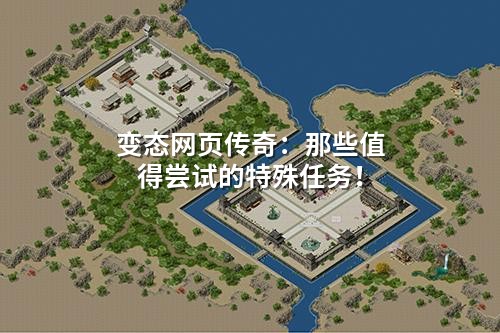 变态网页传奇:那些值得尝试的特殊任务!