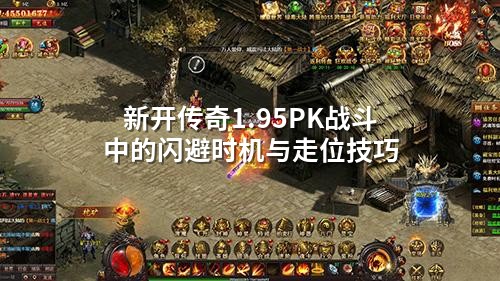 新开传奇1.95PK战斗中的闪避时机与走位技巧