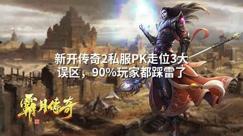 新开传奇2私服PK走位3大误区，90%玩家都踩雷了
