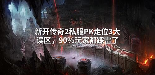 新开传奇2私服PK走位3大误区,90%玩家都踩雷了