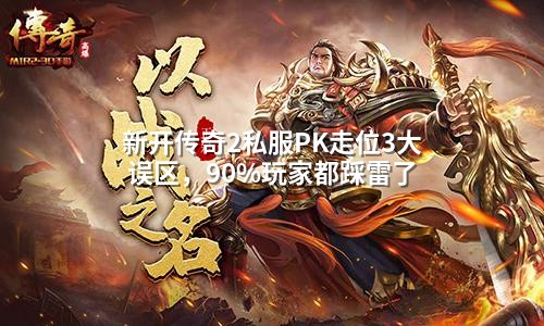 新开传奇2私服PK走位3大误区,90%玩家都踩雷了