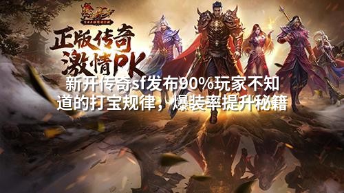 新开传奇sf发布90%玩家不知道的打宝规律，爆装率提升秘籍