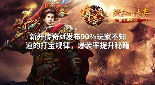 新开传奇sf发布90%玩家不知道的打宝规律,爆装率提升秘籍