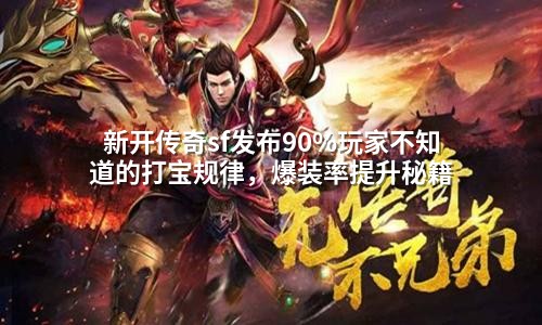 新开传奇sf发布90%玩家不知道的打宝规律,爆装率提升秘籍