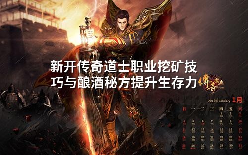 新开传奇道士职业挖矿技巧与酿酒秘方提升生存力